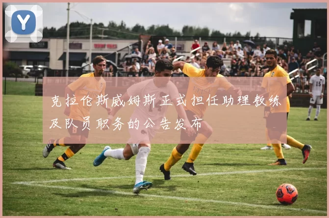克拉伦斯威姆斯正式担任助理教练及队员职务的公告发布