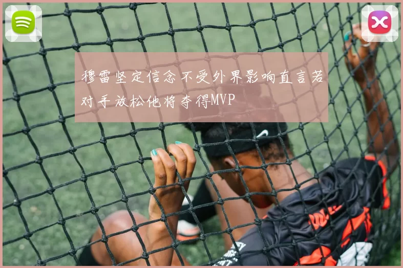 穆雷坚定信念不受外界影响直言若对手放松他将夺得MVP