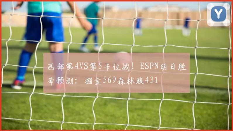 西部第4VS第5卡位战！ESPN明日胜率预测：掘金569森林狼431