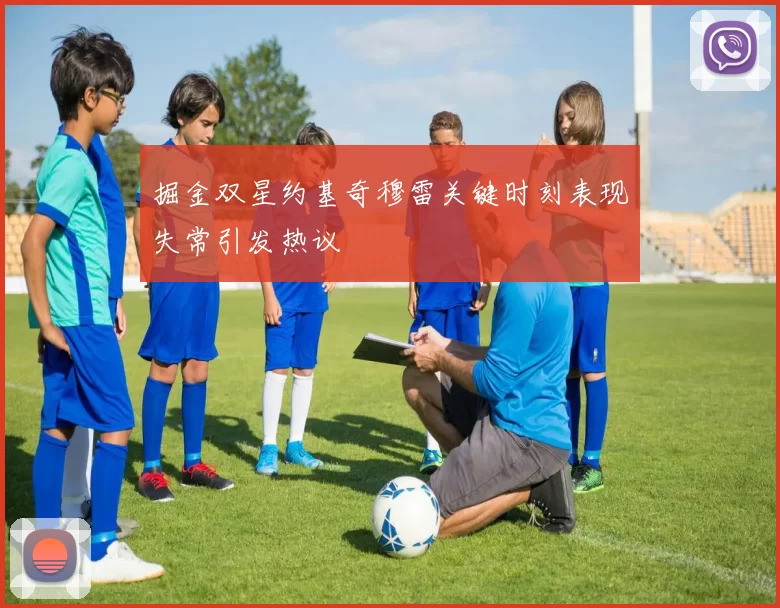 掘金双星约基奇穆雷关键时刻表现失常引发热议