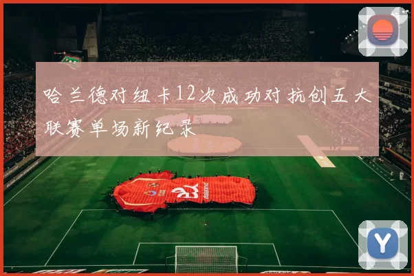 哈兰德对纽卡12次成功对抗创五大联赛单场新纪录