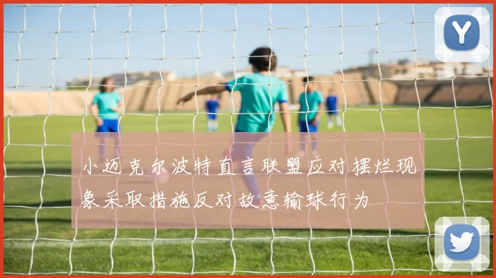 小迈克尔波特直言联盟应对摆烂现象采取措施反对故意输球行为