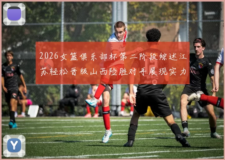 2026女篮俱乐部杯第二阶段综述江苏轻松晋级山西险胜对手展现实力