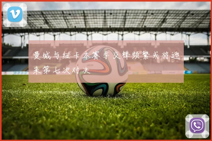 曼城与纽卡本赛季交锋频繁或将迎来第七次对决