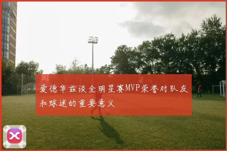 爱德华兹谈全明星赛MVP荣誉对队友和球迷的重要意义