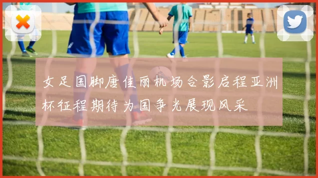 女足国脚唐佳丽机场合影启程亚洲杯征程期待为国争光展现风采