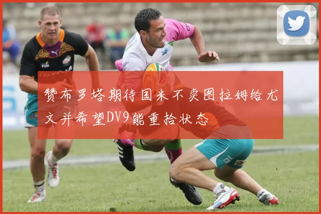 赞布罗塔期待国米不卖图拉姆给尤文并希望DV9能重拾状态