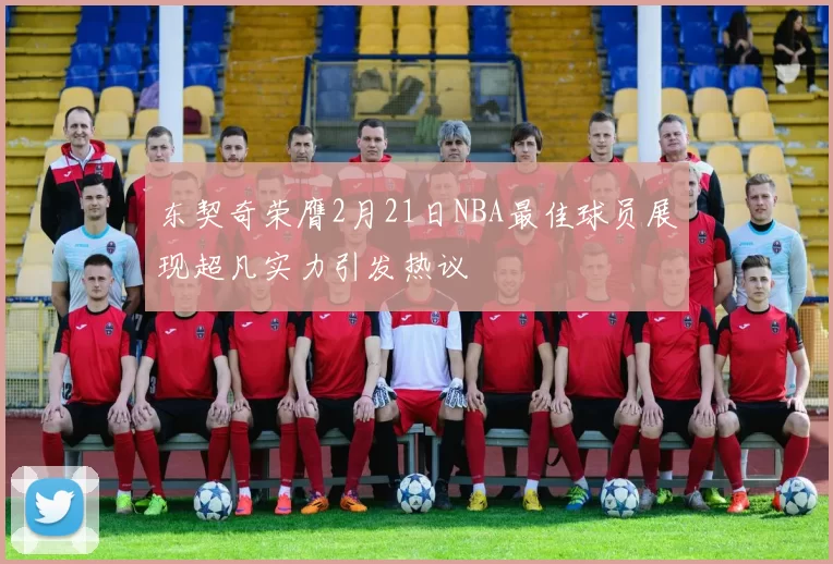东契奇荣膺2月21日NBA最佳球员展现超凡实力引发热议