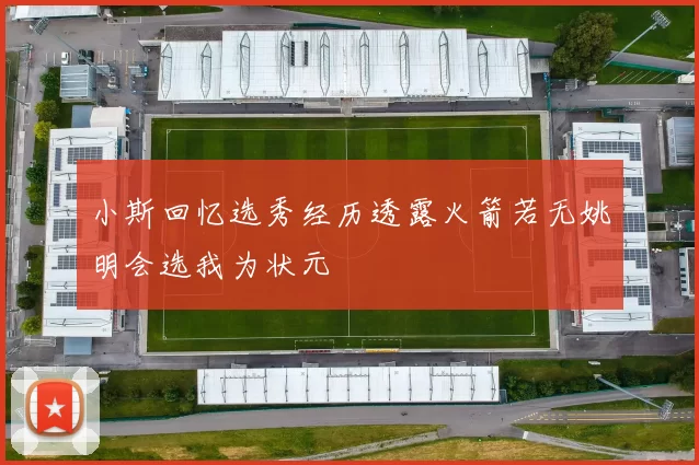 小斯回忆选秀经历透露火箭若无姚明会选我为状元