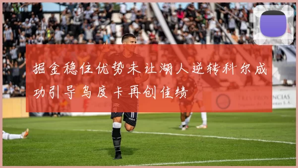掘金稳住优势未让湖人逆转科尔成功引导乌度卡再创佳绩