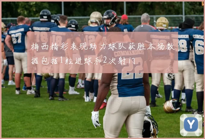 梅西精彩表现助力球队获胜本场数据包括1粒进球和2次射门