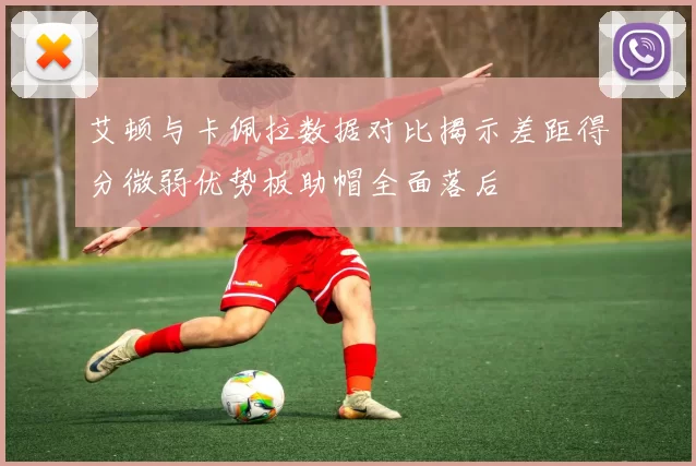 艾顿与卡佩拉数据对比揭示差距得分微弱优势板助帽全面落后
